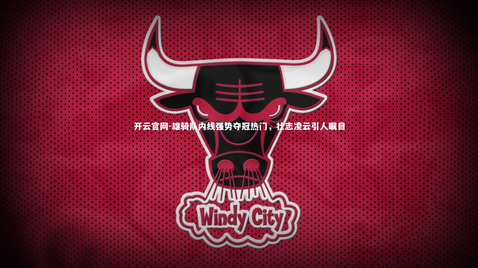 开云官网-雄骑队内线强势夺冠热门，壮志凌云引人瞩目