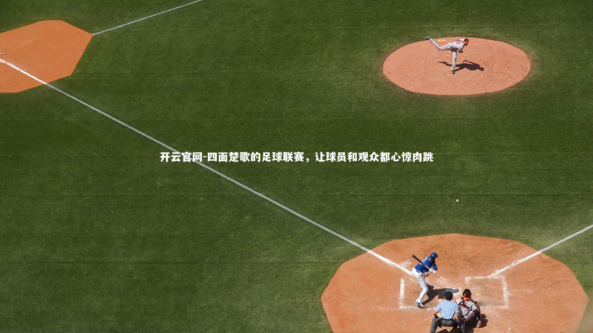 开云官网-四面楚歌的足球联赛，让球员和观众都心惊肉跳