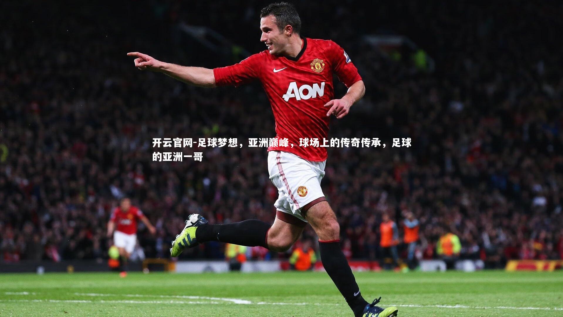 足球梦想,亚洲巅峰,球场上的传奇传承,足球的亚洲一哥