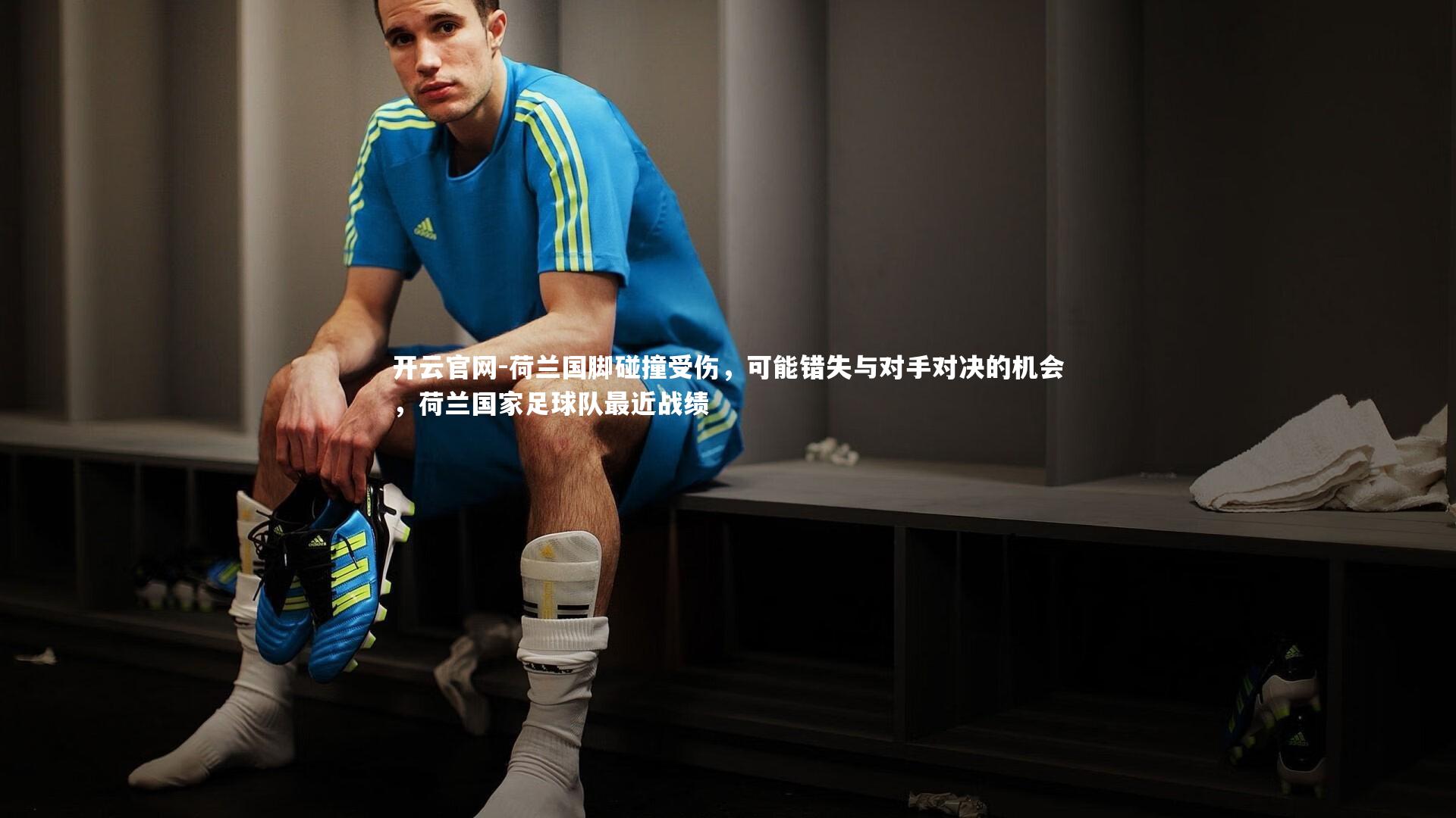 荷兰国脚碰撞受伤，可能错失与对手对决的机会，荷兰国家足球队最近战绩