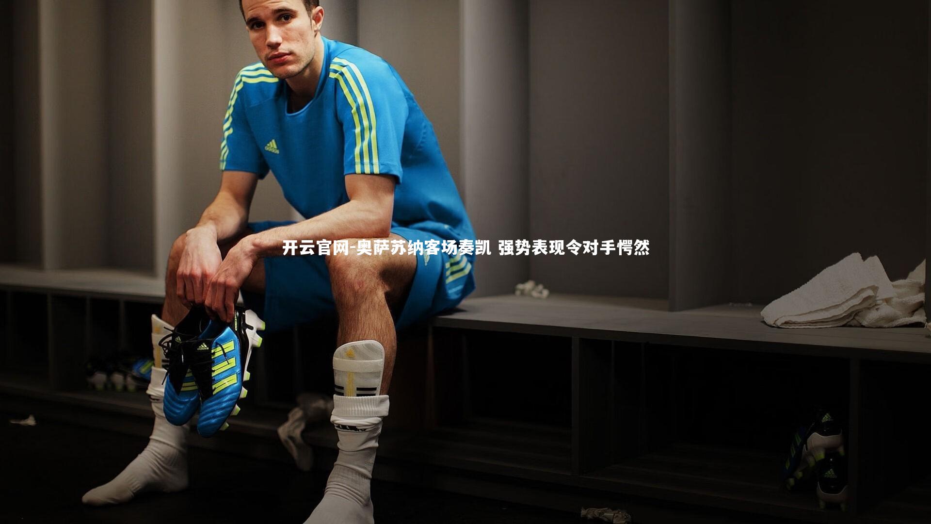 开云官网-奥萨苏纳客场奏凯 强势表现令对手愕然