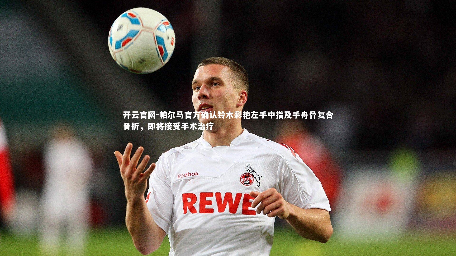 帕尔马官方确认铃木彩艳左手中指及手舟骨复合骨折，即将接受手术治疗