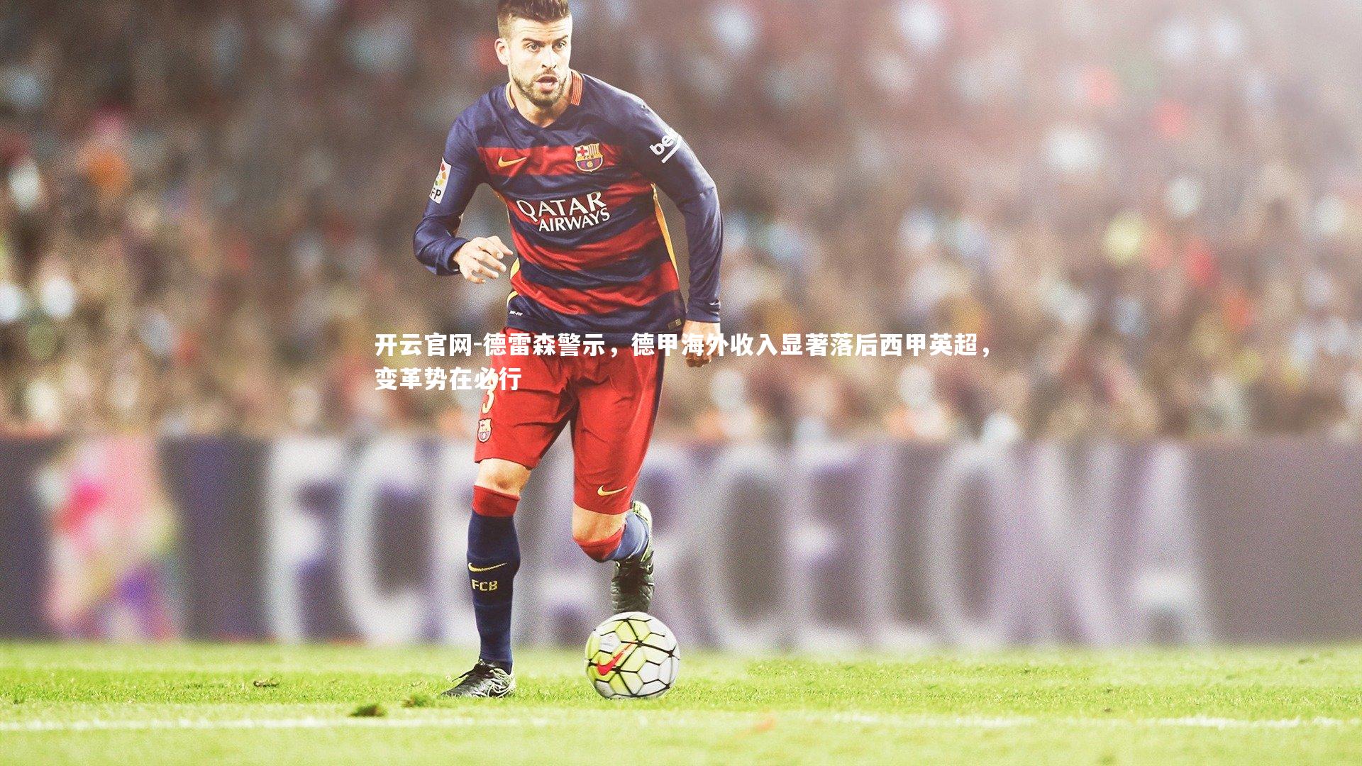 德雷森警示，德甲海外收入显著落后西甲英超，变革势在必行