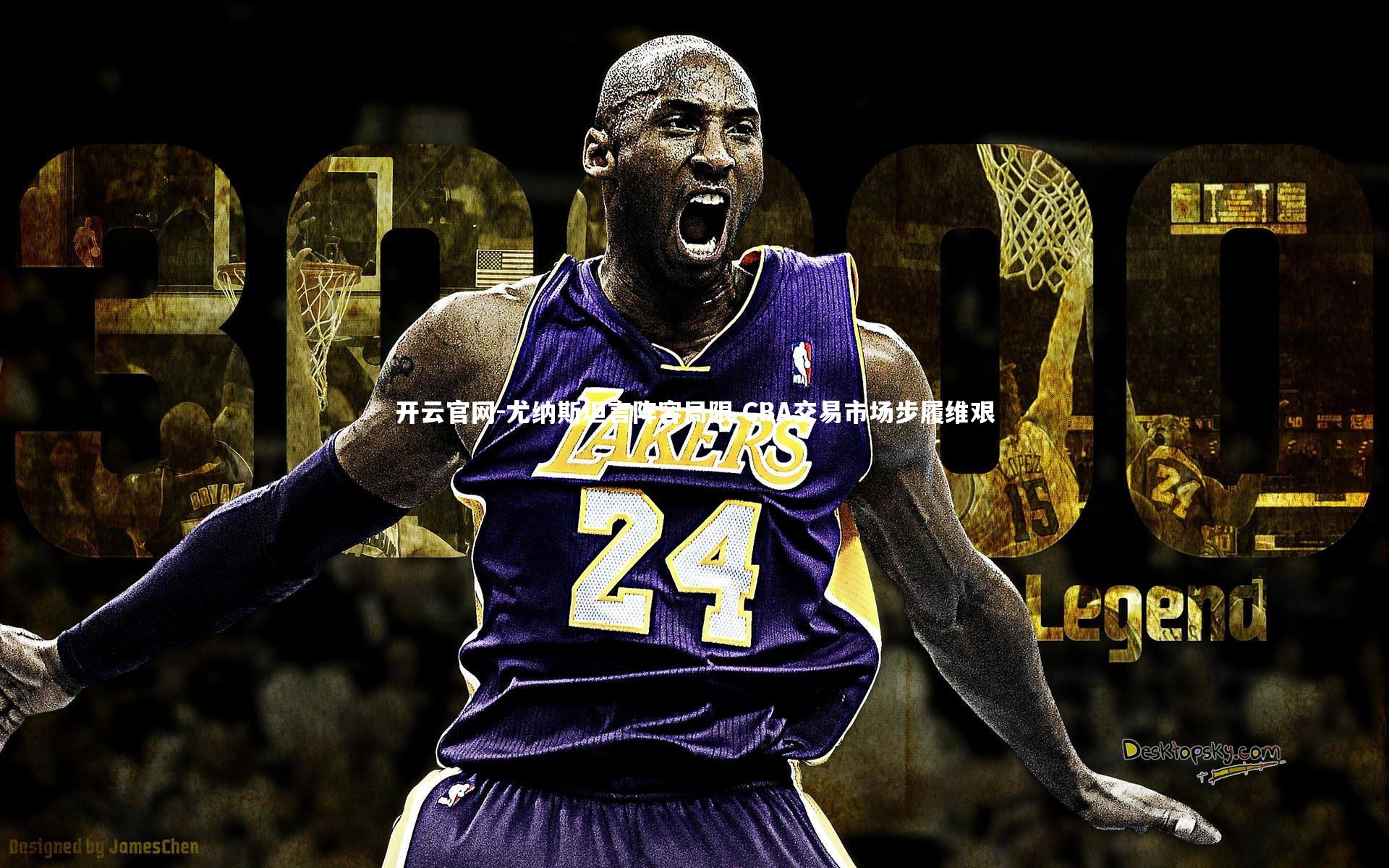 尤纳斯坦言阵容局限 CBA交易市场步履维艰