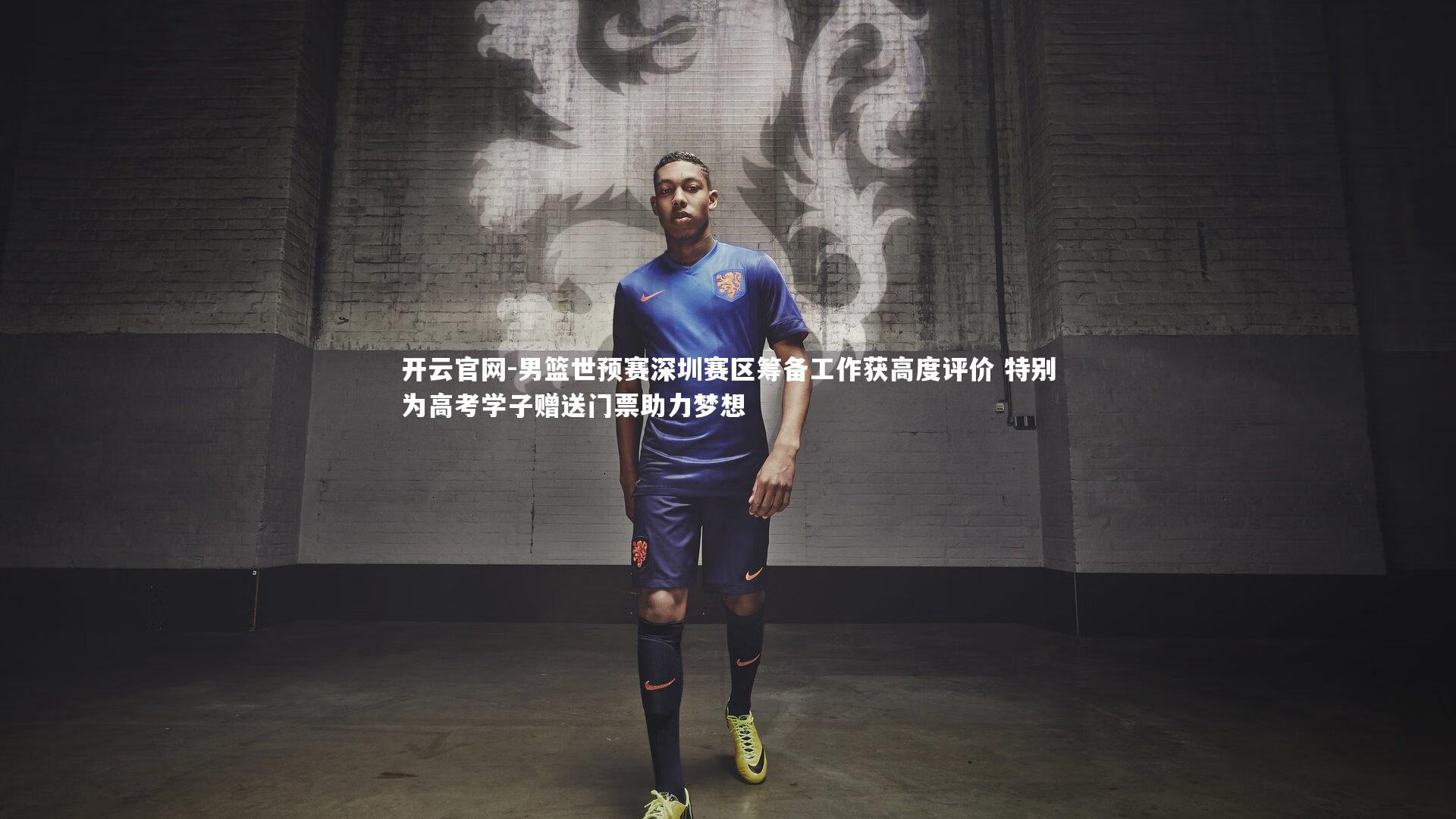 开云官网-男篮世预赛深圳赛区筹备工作获高度评价 特别为高考学子赠送门票助力梦想