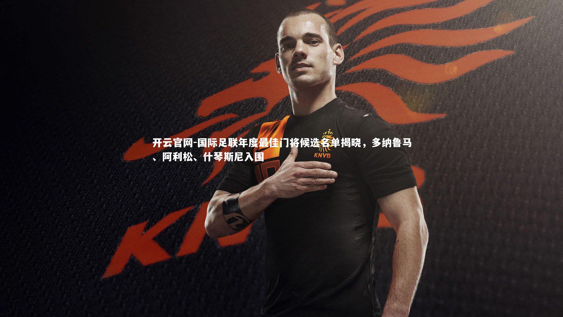 国际足联年度最佳门将候选名单揭晓，多纳鲁马、阿利松、什琴斯尼入围