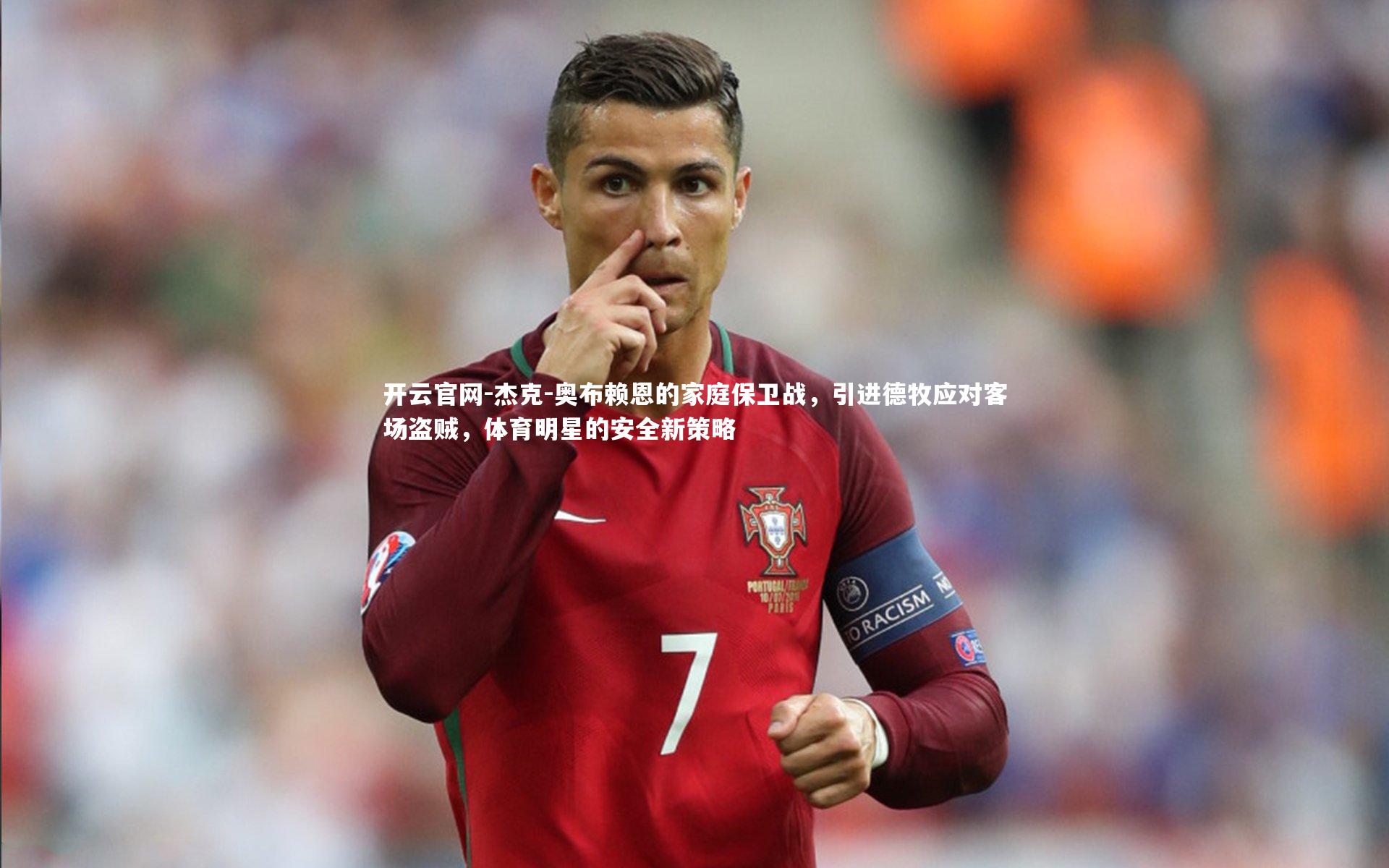 开云官网-杰克-奥布赖恩的家庭保卫战，引进德牧应对客场盗贼，体育明星的安全新策略