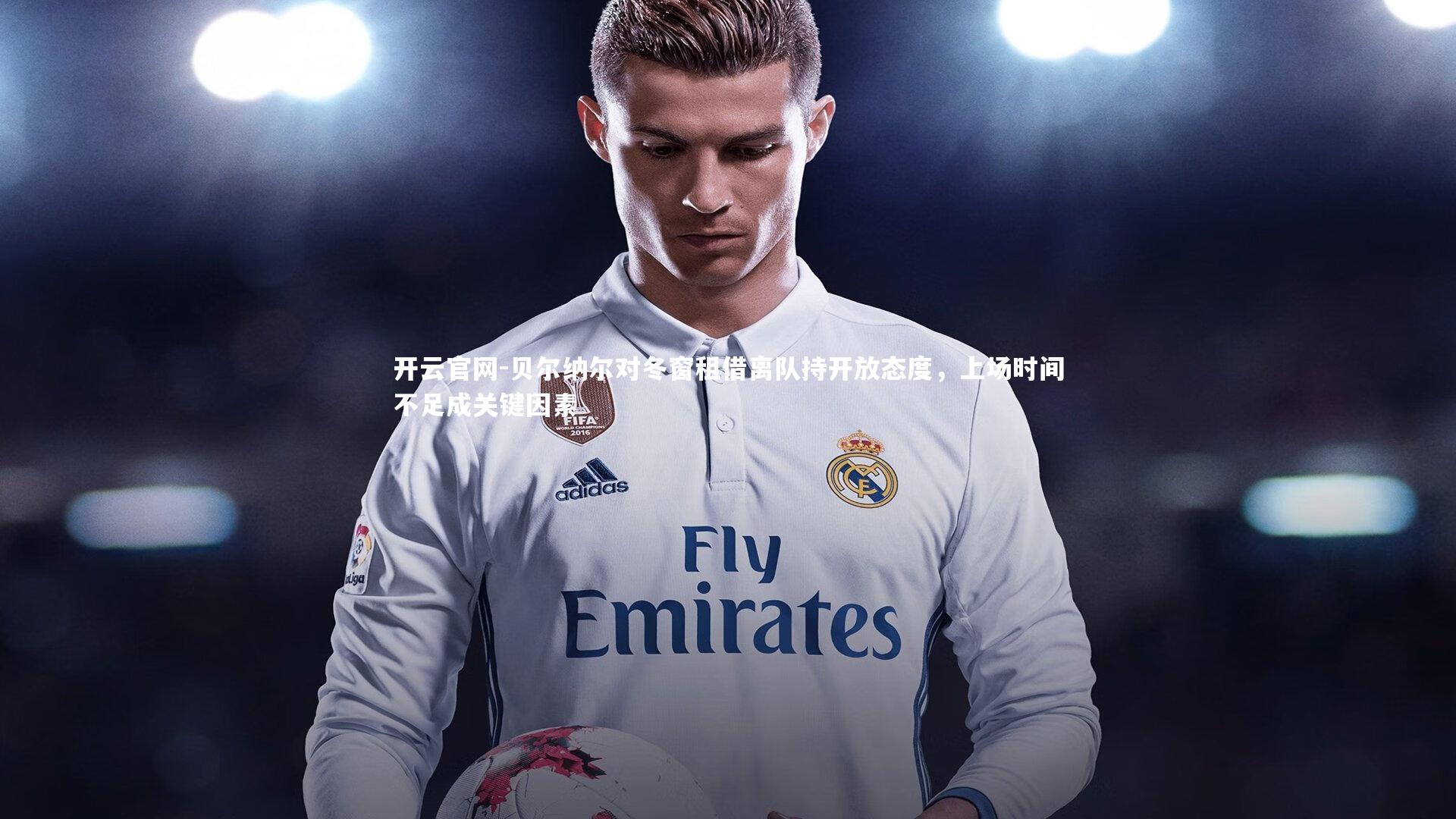 贝尔纳尔对冬窗租借离队持开放态度，上场时间不足成关键因素