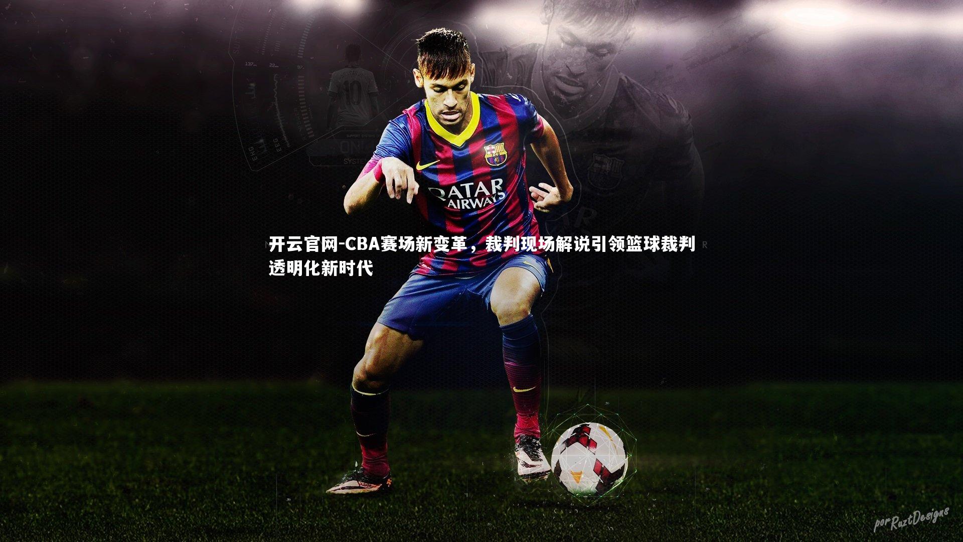 开云官网-CBA赛场新变革，裁判现场解说引领篮球裁判透明化新时代