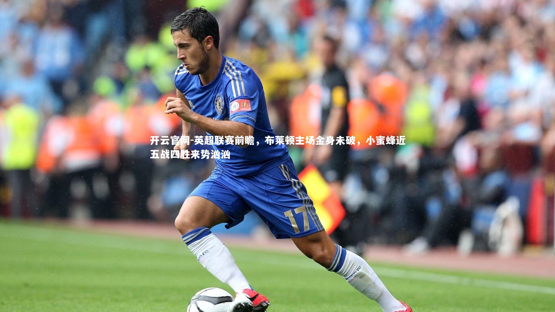 开云官网-英超联赛前瞻，布莱顿主场金身未破，小蜜蜂近五战四胜来势汹汹