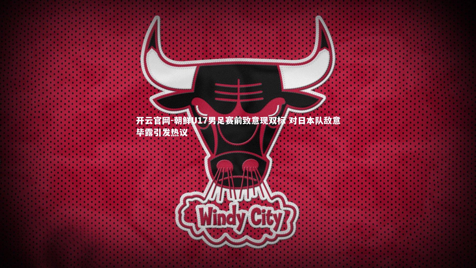 开云官网-朝鲜U17男足赛前致意现双标 对日本队敌意毕露引发热议