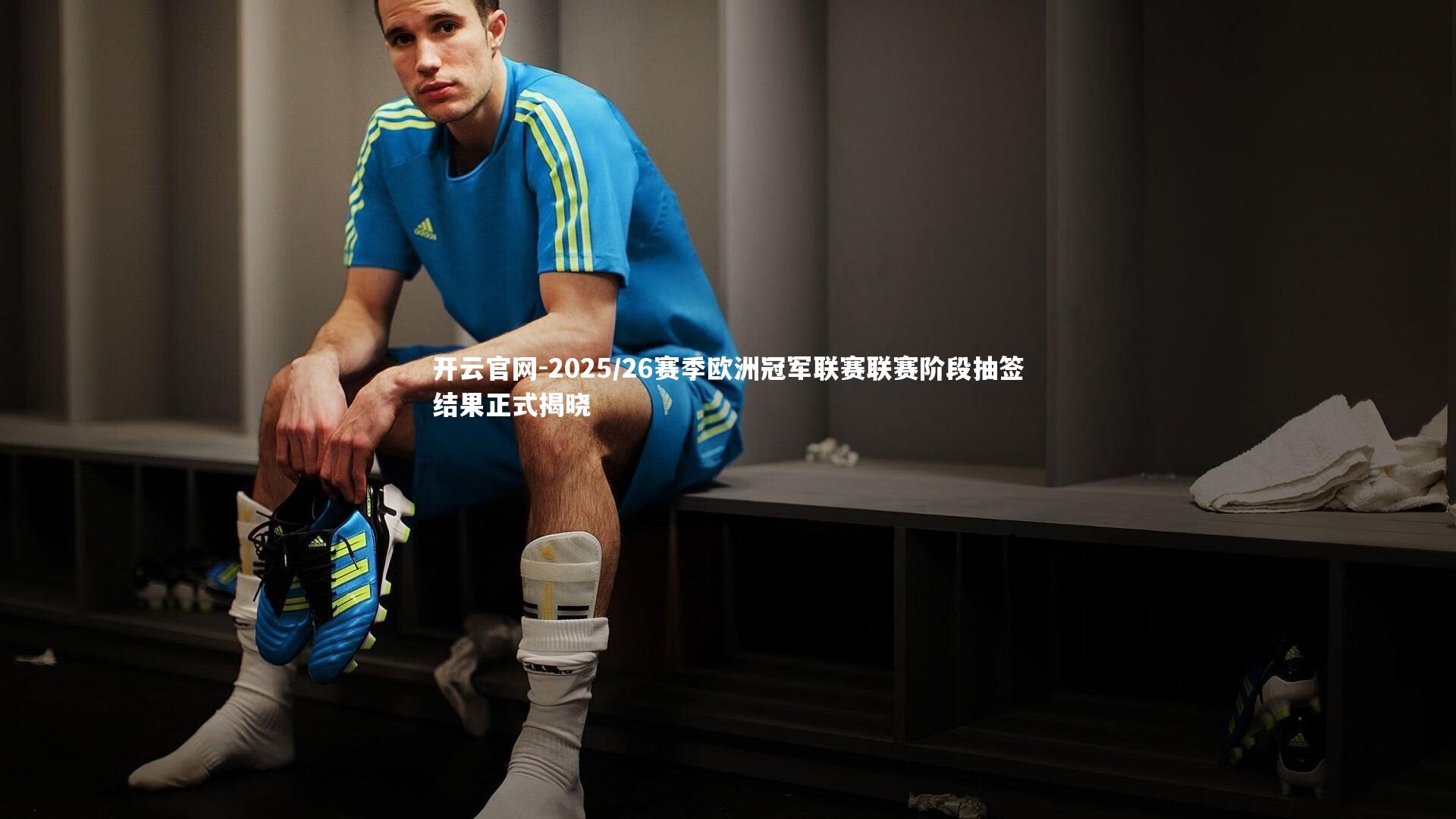 开云官网-2025/26赛季欧洲冠军联赛联赛阶段抽签结果正式揭晓