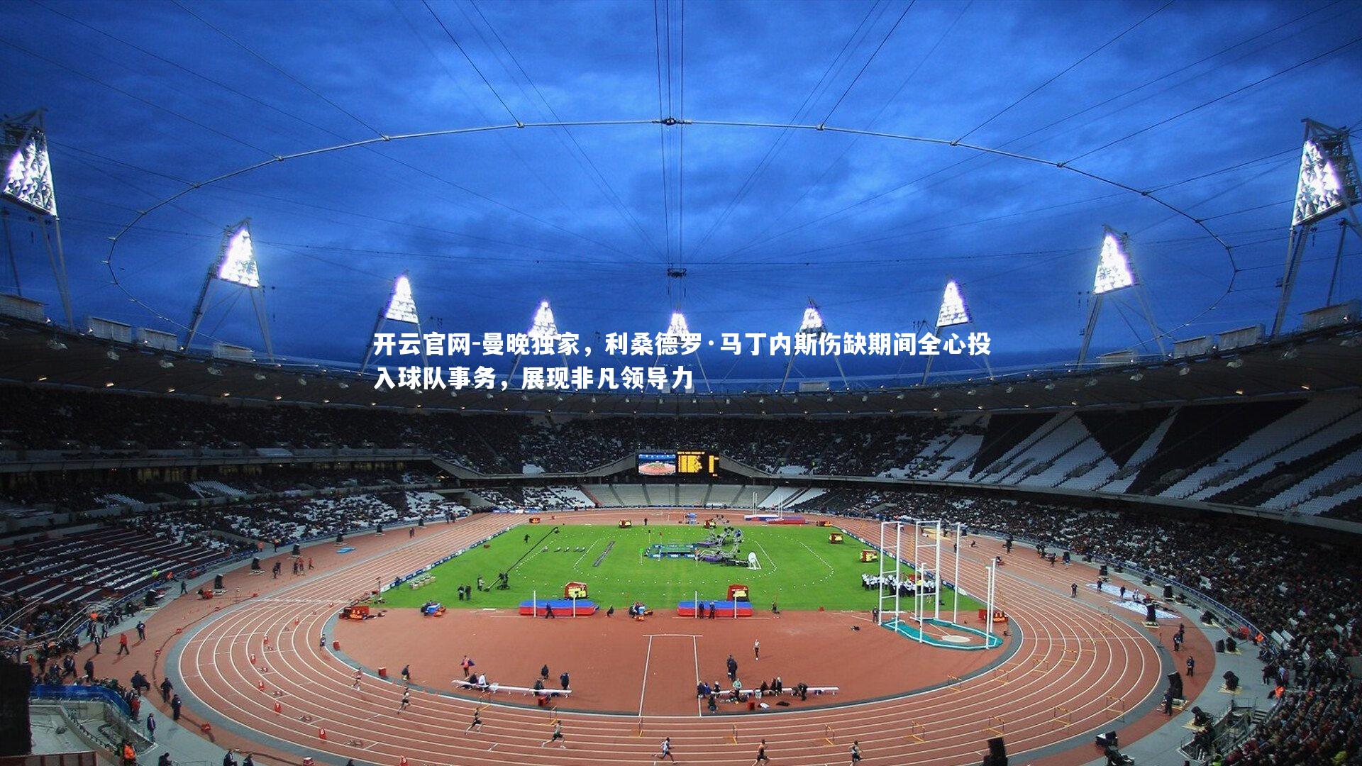 开云官网-曼晚独家，利桑德罗·马丁内斯伤缺期间全心投入球队事务，展现非凡领导力