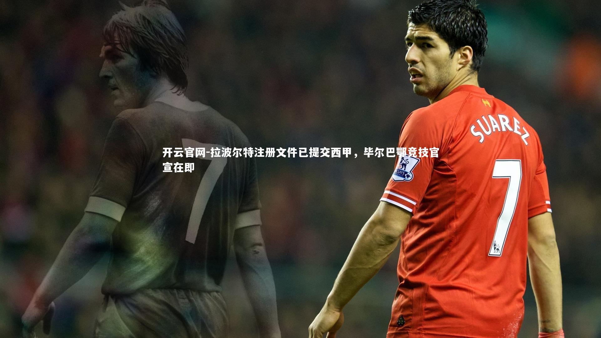 拉波尔特注册文件已提交西甲，毕尔巴鄂竞技官宣在即